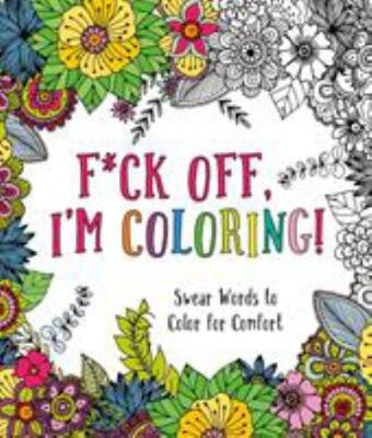 F*Ck Off, I'm Coloring!: Swear Words To Color For Comfort