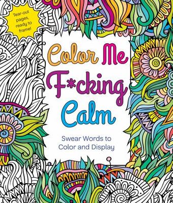 Color Me F*Cking Calm: Swear Words To Color And Display